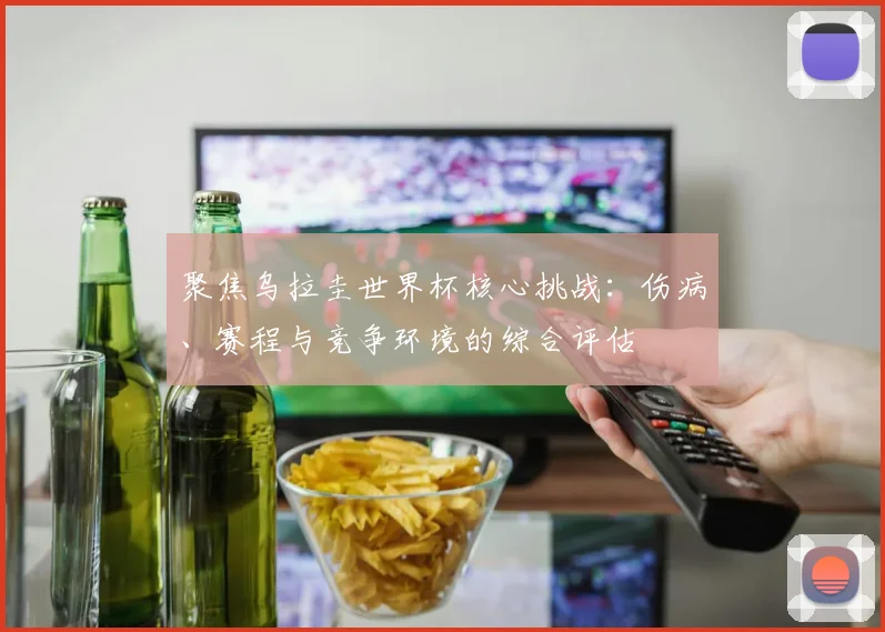 聚焦乌拉圭世界杯核心挑战：伤病、赛程与竞争环境的综合评估