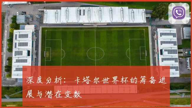 深度分析：卡塔尔世界杯的筹备进展与潜在变数
