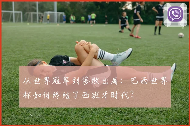 从世界冠军到惨败出局：巴西世界杯如何终结了西班牙时代？