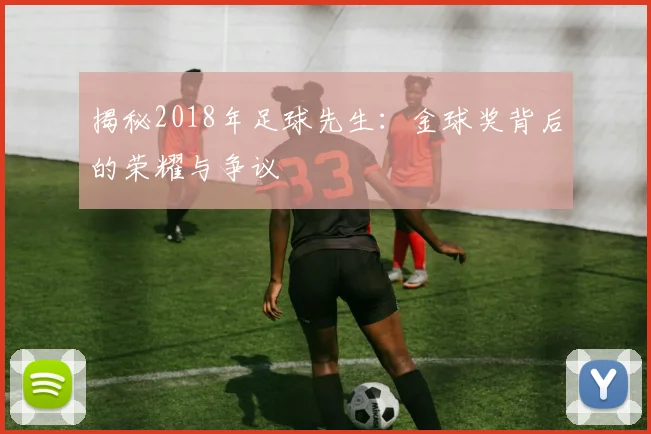 揭秘2018年足球先生：金球奖背后的荣耀与争议